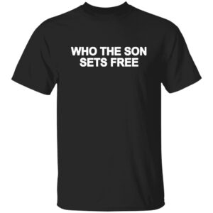 Who The Son Sets Free Free Indeed Bold Shirt